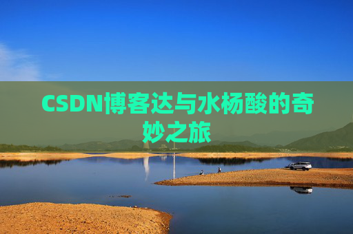 CSDN博客达与水杨酸的奇妙之旅