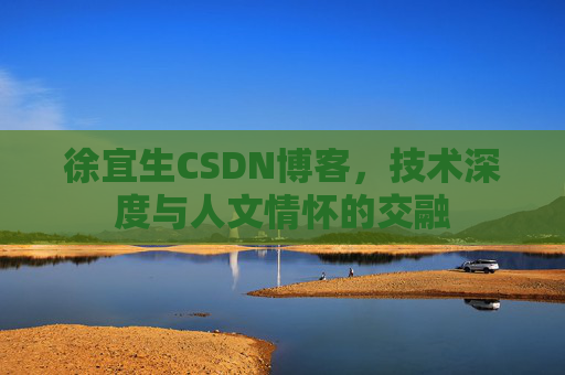 徐宜生CSDN博客，技术深度与人文情怀的交融