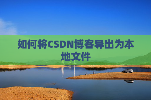 如何将CSDN博客导出为本地文件