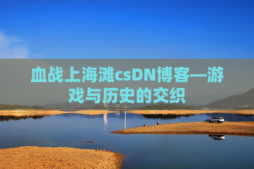 血战上海滩csDN博客—游戏与历史的交织
