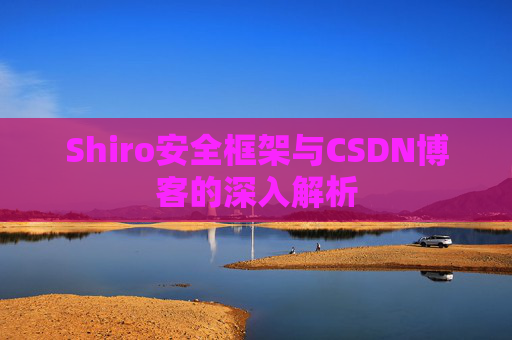 Shiro安全框架与CSDN博客的深入解析