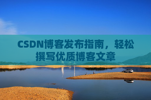 CSDN博客发布指南，轻松撰写优质博客文章