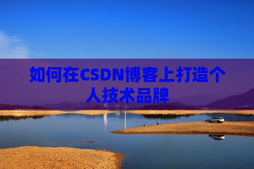 如何在CSDN博客上打造个人技术品牌