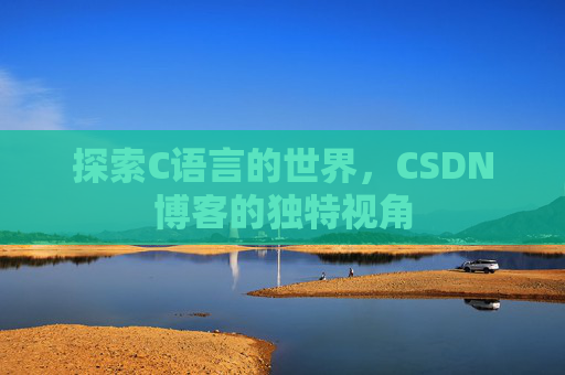 探索C语言的世界，CSDN博客的独特视角