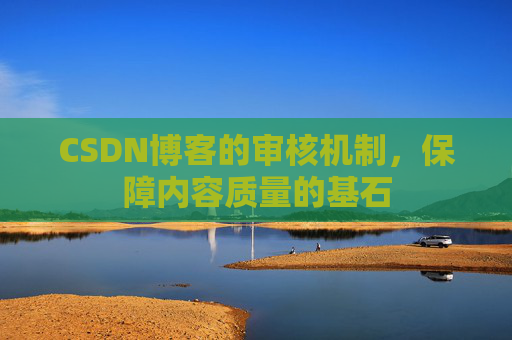 CSDN博客的审核机制，保障内容质量的基石